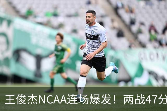 王俊杰NCAA连场爆发！两战47分秀招牌后仰 离开国家队就蜕变？